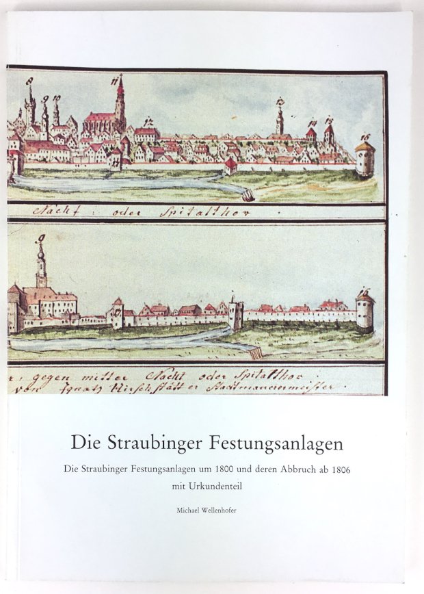 Abbildung von "Die Straubinger Festungsanlagen. Die Straubinger Festungsanlagen um 1800 und deren Abbruch ab 1806 mit Urkundenteil."