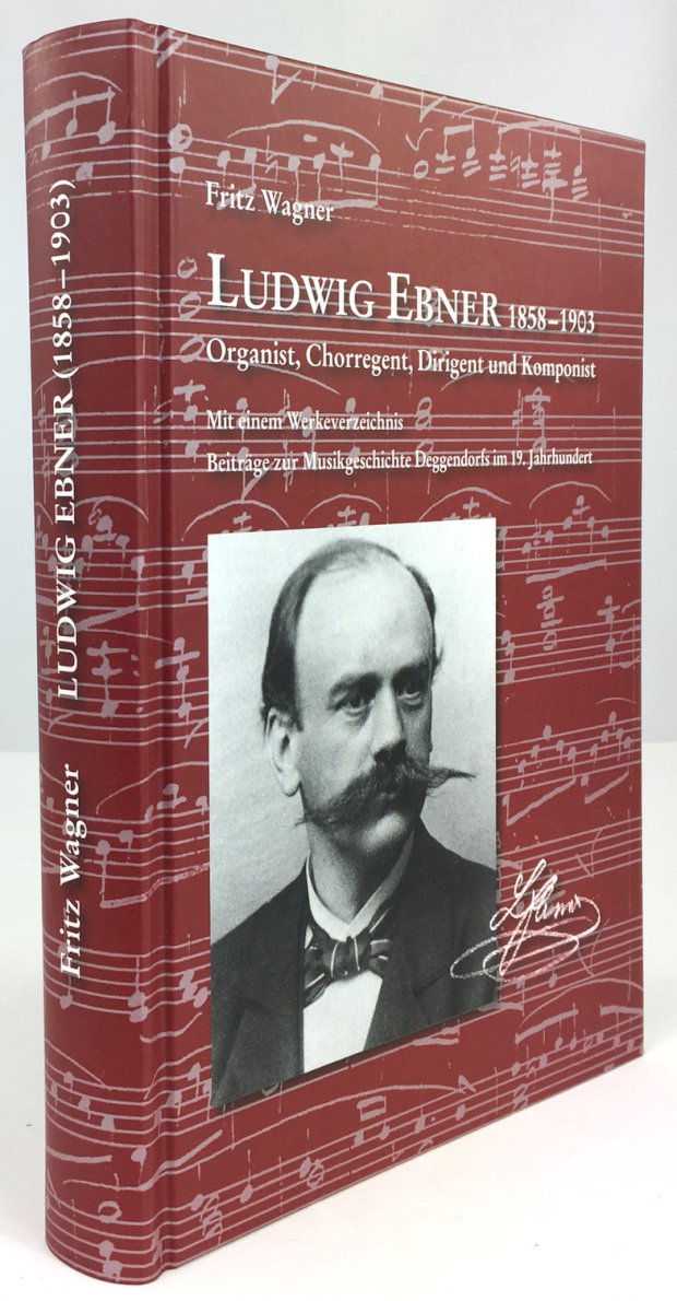Abbildung von "Ludwig Ebner (1858-1903). Organist, Chorregent, Dirigent und Komponist. Mit einem Werkverzeichnis zur Musikgeschichte Deggendorfs im 19. Jahrhundert."