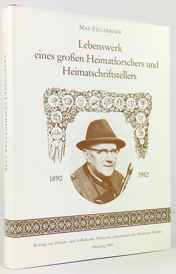 Abbildung von "Max Fellermeier. Lebenswerk eines großen Heimatforschers und Heimatschriftstellers. Beiträge zur Heimat- und Volkskunde Altbayerns,..."