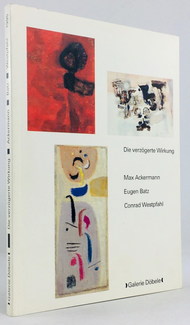 Abbildung von "Die verzögerte Wirkung. Max Ackermann (1887 - 1975), Eugen Batz (1905 - 1986),..."